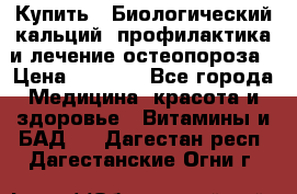 Купить : Биологический кальций -профилактика и лечение остеопороза › Цена ­ 3 090 - Все города Медицина, красота и здоровье » Витамины и БАД   . Дагестан респ.,Дагестанские Огни г.